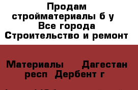 Продам стройматериалы б/у - Все города Строительство и ремонт » Материалы   . Дагестан респ.,Дербент г.